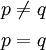 \begin{matrix} p \ne q \\[4pt] p = q \end{matrix}