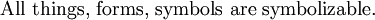 \text{All things, forms, symbols are symbolizable.}\!