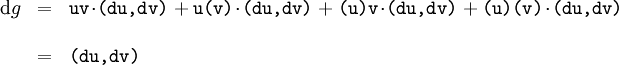 \begin{array}{lll} \operatorname{d}g & = & \texttt{uv}\!\cdot\!\texttt{(du, dv)} + \texttt{u(v)}\!\cdot\!\texttt{(du, dv)} + \texttt{(u)v}\!\cdot\!\texttt{(du, dv)} + \texttt{(u)(v)}\!\cdot\!\texttt{(du, dv)} \\ \\ & = & \texttt{(du, dv)} \end{array}