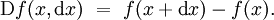 \operatorname{D}f(x, \operatorname{d}x) ~=~ f(x + \operatorname{d}x) - f(x).