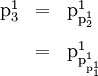 \begin{array}{lll} \text{p}_3^1 & = & \text{p}_{\text{p}_2^1}^1 \\[10pt] & = & \text{p}_{\text{p}_{\text{p}_1^1}^1}^1 \end{array}