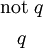 \begin{matrix} \text{not}~ q \\[4pt] q \end{matrix}