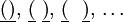 \underline{(} \underline{)}, \, \underline{(} ~ \underline{)}, \, \underline{(} ~~ \underline{)}, \, \ldots