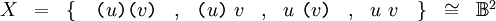 \begin{array}{*{11}{c}}
X
& = & \{ \quad \texttt{(} u \texttt{)(} v \texttt{)}
& , & \texttt{(} u \texttt{)} ~ v
& , & u ~ \texttt{(} v \texttt{)}
& , & u ~ v \quad \}
& \cong & \mathbb{B}^2
\end{array}