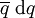 \overline{q}\ \operatorname{d}q