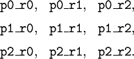 \begin{matrix} \texttt{p0\_r0}, & \texttt{p0\_r1}, & \texttt{p0\_r2}, \\[6pt] \texttt{p1\_r0}, & \texttt{p1\_r1}, & \texttt{p1\_r2}, \\[6pt] \texttt{p2\_r0}, & \texttt{p2\_r1}, & \texttt{p2\_r2}. \end{matrix}
