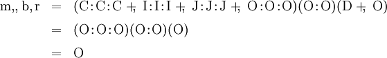 \begin{array}{lll} \mathrm{m},\!,\mathrm{b},\mathrm{r} & = & (\mathrm{C}\!:\!\mathrm{C}\!:\!\mathrm{C} ~+\!\!,~ \mathrm{I}\!:\!\mathrm{I}\!:\!\mathrm{I} ~+\!\!,~ \mathrm{J}\!:\!\mathrm{J}\!:\!\mathrm{J} ~+\!\!,~ \mathrm{O}\!:\!\mathrm{O}\!:\!\mathrm{O})(\mathrm{O}\!:\!\mathrm{O})(\mathrm{D} ~+\!\!,~ \mathrm{O}) \\[6pt] & = & (\mathrm{O}\!:\!\mathrm{O}\!:\!\mathrm{O})(\mathrm{O}\!:\!\mathrm{O})(\mathrm{O}) \\[6pt] & = & \mathrm{O} \end{array}