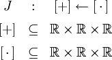 \begin{matrix} J &&nbsp;: & [+] \leftarrow [\,\cdot\,] \\[6pt] [+] & \subseteq & \mathbb{R} \times \mathbb{R} \times \mathbb{R} \\[6pt] [\,\cdot\,] & \subseteq & \mathbb{R} \times \mathbb{R} \times \mathbb{R} \end{matrix}