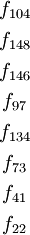 \begin{matrix}
f_{104}
\\[4pt]
f_{148}
\\[4pt]
f_{146}
\\[4pt]
f_{97}
\\[4pt]
f_{134}
\\[4pt]
f_{73}
\\[4pt]
f_{41}
\\[4pt]
f_{22}
\end{matrix}