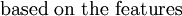 \operatorname{based~on~the~features}