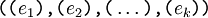 \texttt{((} e_1 \texttt{),(} e_2 \texttt{),(} \ldots \texttt{),(} e_k \texttt{))}