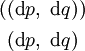 \begin{matrix} ((\operatorname{d}p,~\operatorname{d}q)) \\[4pt] ~(\operatorname{d}p,~\operatorname{d}q)~ \end{matrix}