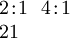 \begin{array}{l} 2\!:\!1 ~~ 4\!:\!1 \\ 21 \end{array}