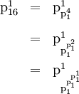 \begin{array}{lll} \text{p}_{16}^1 & = & \text{p}_{\text{p}_1^4}^1 \\[12pt] & = & \text{p}_{\text{p}_1^{\text{p}_1^2}}^1 \\[12pt] & = & \text{p}_{\text{p}_1^{\text{p}_1^{\text{p}_1^1}}}^1 \end{array}