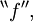 {}^{\backprime\backprime} f {}^{\prime\prime},