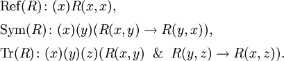 \begin{array}{l}
\operatorname{Ref}(R) \colon (x)R(x, x),
\\[6pt]
\operatorname{Sym}(R) \colon (x)(y)(R(x, y) \rightarrow R(y, x)),
\\[6pt]
\operatorname{Tr}(R) \colon (x)(y)(z)(R(x, y) \And R(y, z) \rightarrow R(x, z)).
\end{array}