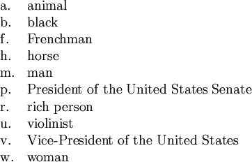 \begin{array}{ll} \mathrm{a}. & \text{animal} \\ \mathrm{b}. & \text{black} \\ \mathrm{f}. & \text{Frenchman} \\ \mathrm{h}. & \text{horse} \\ \mathrm{m}. & \text{man} \\ \mathrm{p}. & \text{President of the United States Senate} \\ \mathrm{r}. & \text{rich person} \\ \mathrm{u}. & \text{violinist} \\ \mathrm{v}. & \text{Vice-President of the United States} \\ \mathrm{w}. & \text{woman} \end{array}