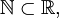 \mathbb{N} \subset \mathbb{R},