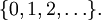 \{ 0, 1, 2, \ldots \}.