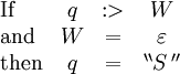 \begin{array}{lccc}
\text{If}
& q
& :>
& W
\\
\text{and}
& W
& =
& \varepsilon
\\
\text{then}
& q
& =
& ^{\backprime\backprime} S \, ^{\prime\prime}
\\
\end{array}