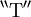^{\backprime\backprime} \operatorname{T} ^{\prime\prime}