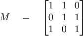 M \quad = \quad \begin{bmatrix} 1 & 1 & 0 \\ 0 & 1 & 1 \\ 1 & 0 & 1 \end{bmatrix}