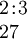 \begin{array}{l} 2\!:\!3 \\ 27 \end{array}