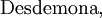 \operatorname{Desdemona},