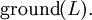 \operatorname{ground}(L).