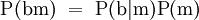 \operatorname{P}(\mathrm{b}\mathrm{m}) ~=~ \operatorname{P}(\mathrm{b}|\mathrm{m})\operatorname{P}(\mathrm{m})