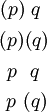 \begin{matrix} (p)~q~ \\[4pt] (p)(q) \\[4pt] ~p~~q~ \\[4pt] ~p~(q) \end{matrix}