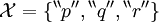 \mathcal{X} = \{ {}^{\backprime\backprime} p {}^{\prime\prime}, {}^{\backprime\backprime} q {}^{\prime\prime}, {}^{\backprime\backprime} r {}^{\prime\prime} \}