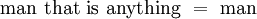 \text{man that is anything} ~=~ \text{man}