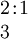 \begin{array}{l} 2\!:\!1 \\ 3 \end{array}