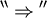 {}^{\backprime\backprime} \Rightarrow {}^{\prime\prime}