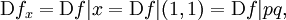 \operatorname{D}f_x = \operatorname{D}f|x = \operatorname{D}f|(1, 1) = \operatorname{D}f|pq,