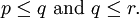 p \le q ~\operatorname{and}~ q \le r.