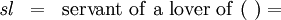 \begin{matrix} \mathit{s}\mathit{l} & = & \operatorname{servant~of~a~lover~of}~(~) = \end{matrix}
