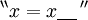 ^{\backprime\backprime} x = x \underline{~~~} \, ^{\prime\prime}