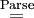 \stackrel{\operatorname{Parse}}{=}